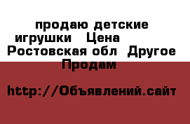 продаю детские игрушки › Цена ­ 1 000 - Ростовская обл. Другое » Продам   